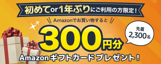 【先着2,300名限定!】Amazon利用で300円分Amazonギフトカードプレゼントキャンペーン